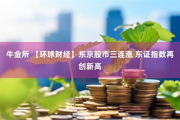 牛金所 【环球财经】东京股市三连涨 东证指数再创新高