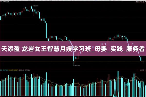 天添盈 龙岩女王智慧月嫂学习班_母婴_实践_服务者