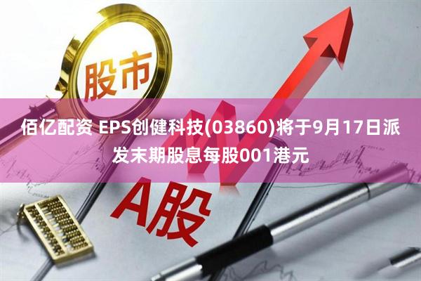 佰亿配资 EPS创健科技(03860)将于9月17日派发末期股息每股001港元