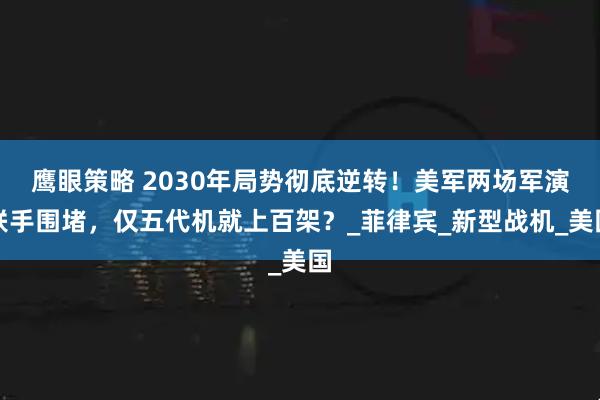 鹰眼策略 2030年局势彻底逆转！美军两场军演联手围堵，仅五代机就上百架？_菲律宾_新型战机_美国
