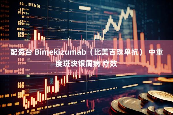 配资台 Bimekizumab（比美吉珠单抗） 中重度斑块银屑病 疗效