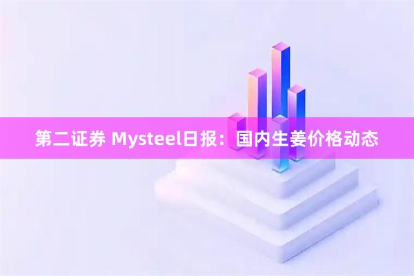 第二证券 Mysteel日报：国内生姜价格动态